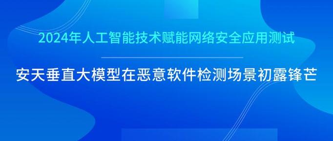 2024年人工智能技术赋能网络安全应用测试 安天垂直大模型引领恶意软件识别新范式